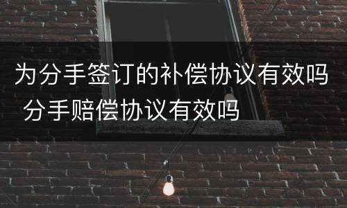 为分手签订的补偿协议有效吗 分手赔偿协议有效吗