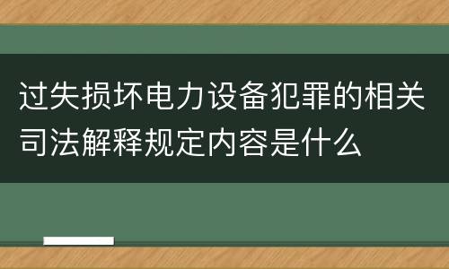 过失损坏电力设备犯罪的相关司法解释规定内容是什么