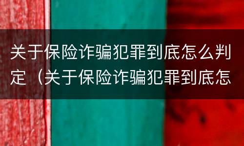 关于保险诈骗犯罪到底怎么判定（关于保险诈骗犯罪到底怎么判定的）