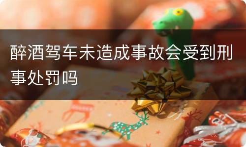 醉酒驾车未造成事故会受到刑事处罚吗
