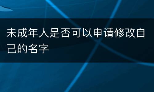 未成年人是否可以申请修改自己的名字