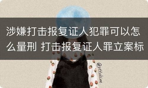 涉嫌打击报复证人犯罪可以怎么量刑 打击报复证人罪立案标准