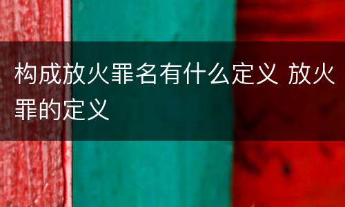 构成放火罪名有什么定义 放火罪的定义