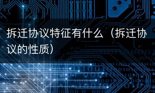 拆迁协议特征有什么（拆迁协议的性质）