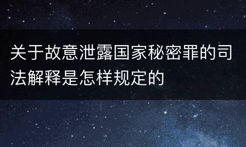 关于故意泄露国家秘密罪的司法解释是怎样规定的