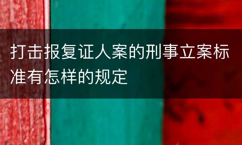 打击报复证人案的刑事立案标准有怎样的规定