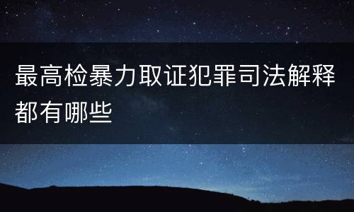 最高检暴力取证犯罪司法解释都有哪些