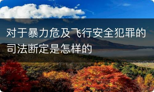 对于暴力危及飞行安全犯罪的司法断定是怎样的