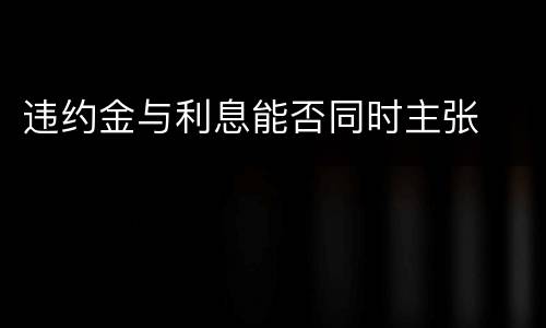 违约金与利息能否同时主张