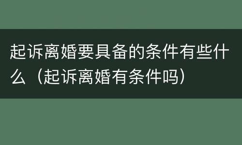 起诉离婚要具备的条件有些什么（起诉离婚有条件吗）