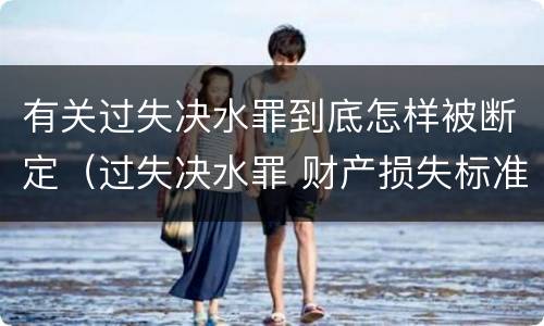 有关过失决水罪到底怎样被断定（过失决水罪 财产损失标准）