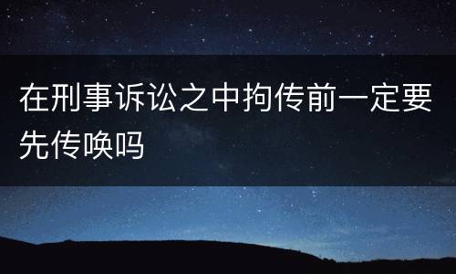在刑事诉讼之中拘传前一定要先传唤吗