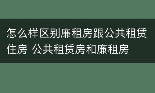 怎么样区别廉租房跟公共租赁住房 公共租赁房和廉租房