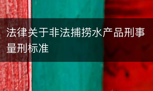法律关于非法捕捞水产品刑事量刑标准