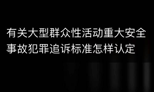 有关大型群众性活动重大安全事故犯罪追诉标准怎样认定