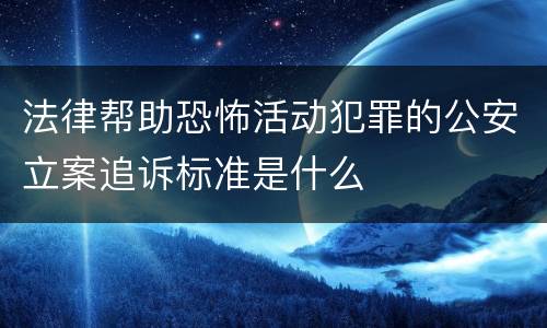 法律帮助恐怖活动犯罪的公安立案追诉标准是什么