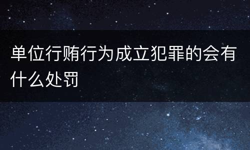 单位行贿行为成立犯罪的会有什么处罚