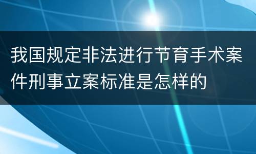 我国规定非法进行节育手术案件刑事立案标准是怎样的