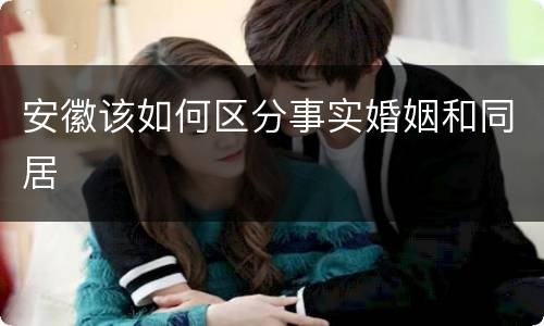 安徽该如何区分事实婚姻和同居