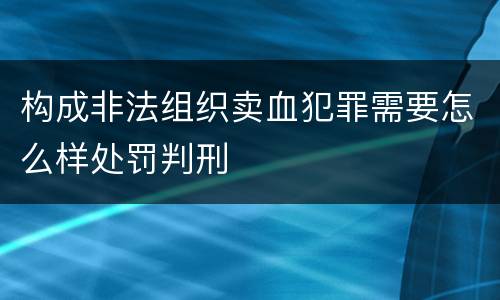 构成非法组织卖血犯罪需要怎么样处罚判刑