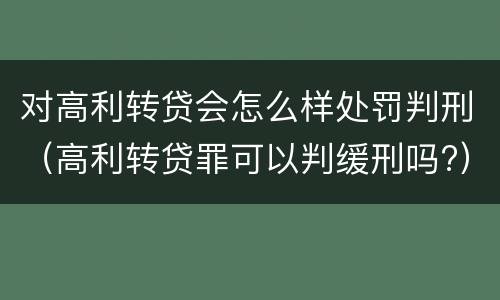 对高利转贷会怎么样处罚判刑（高利转贷罪可以判缓刑吗?）