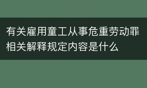 有关雇用童工从事危重劳动罪相关解释规定内容是什么