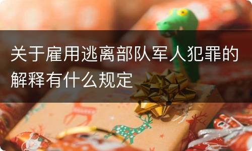 关于雇用逃离部队军人犯罪的解释有什么规定