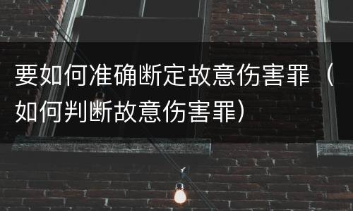 要如何准确断定故意伤害罪（如何判断故意伤害罪）