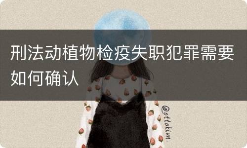 刑法动植物检疫失职犯罪需要如何确认