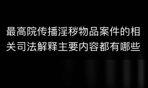 最高院传播淫秽物品案件的相关司法解释主要内容都有哪些