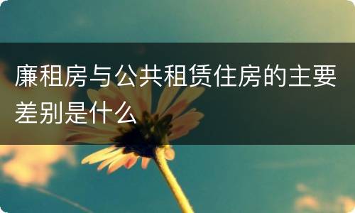 廉租房与公共租赁住房的主要差别是什么