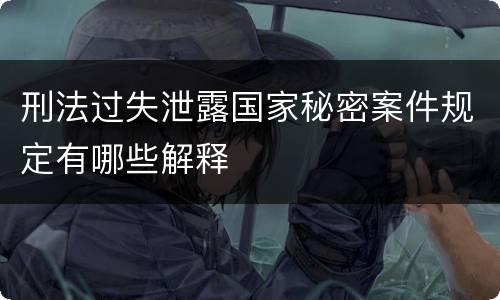 刑法过失泄露国家秘密案件规定有哪些解释