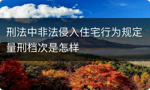 刑法中非法侵入住宅行为规定量刑档次是怎样