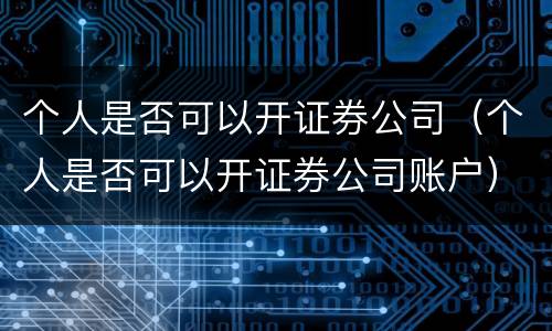个人是否可以开证券公司（个人是否可以开证券公司账户）