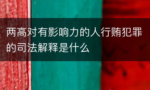 两高对有影响力的人行贿犯罪的司法解释是什么
