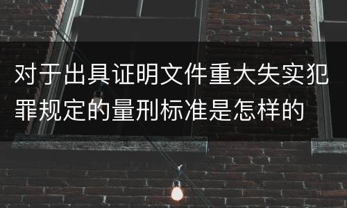 对于出具证明文件重大失实犯罪规定的量刑标准是怎样的