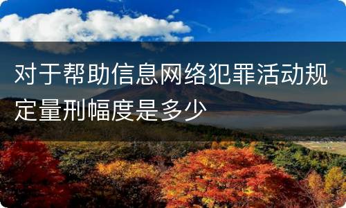 对于帮助信息网络犯罪活动规定量刑幅度是多少
