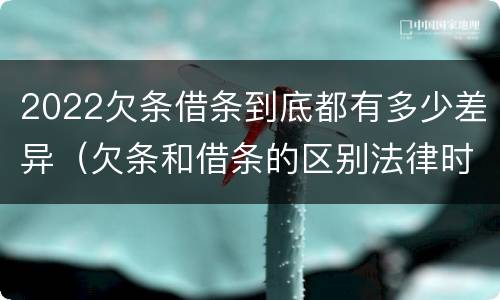 2022欠条借条到底都有多少差异（欠条和借条的区别法律时间多少年）