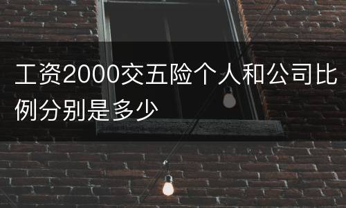 工资2000交五险个人和公司比例分别是多少