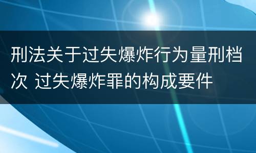 刑法关于过失爆炸行为量刑档次 过失爆炸罪的构成要件