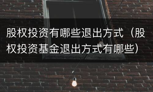 股权投资有哪些退出方式（股权投资基金退出方式有哪些）