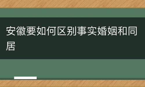 安徽要如何区别事实婚姻和同居