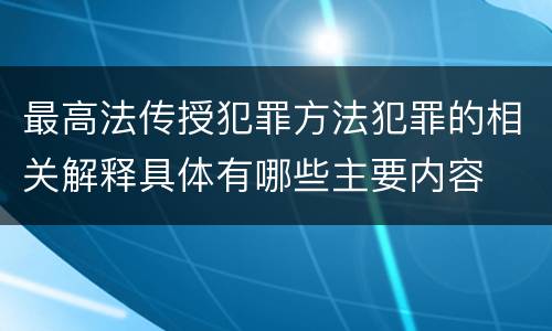 最高法传授犯罪方法犯罪的相关解释具体有哪些主要内容