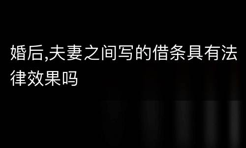 婚后,夫妻之间写的借条具有法律效果吗