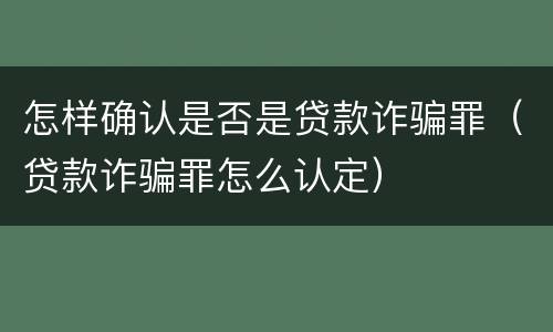 怎样确认是否是贷款诈骗罪（贷款诈骗罪怎么认定）