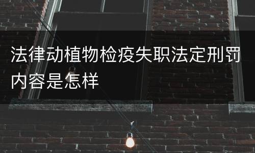 法律动植物检疫失职法定刑罚内容是怎样