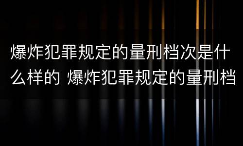 爆炸犯罪规定的量刑档次是什么样的 爆炸犯罪规定的量刑档次是什么样的