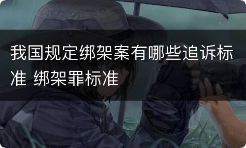 我国规定绑架案有哪些追诉标准 绑架罪标准