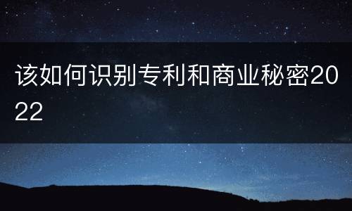 该如何识别专利和商业秘密2022