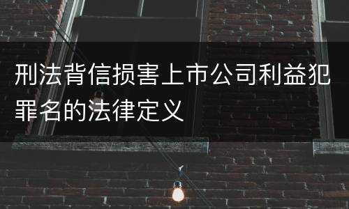 刑法背信损害上市公司利益犯罪名的法律定义